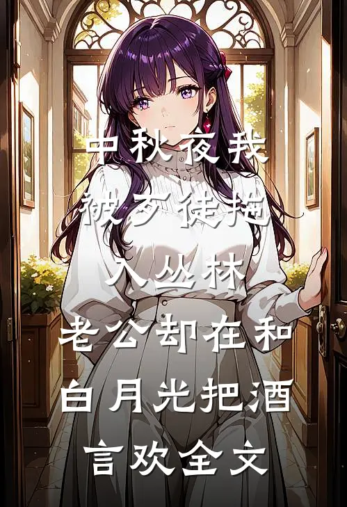 中秋夜我被歹徒拖入丛林，老公却在和白月光把酒言欢全文