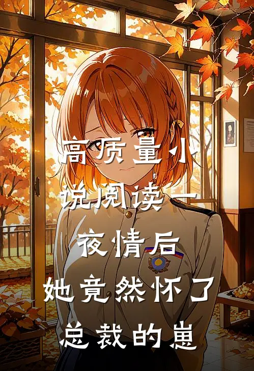 高质量小说阅读一夜情后，她竟然怀了总裁的崽