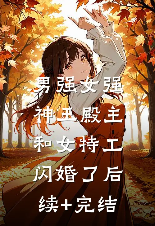 男强女强：神王殿主和女特工闪婚了后续+完结