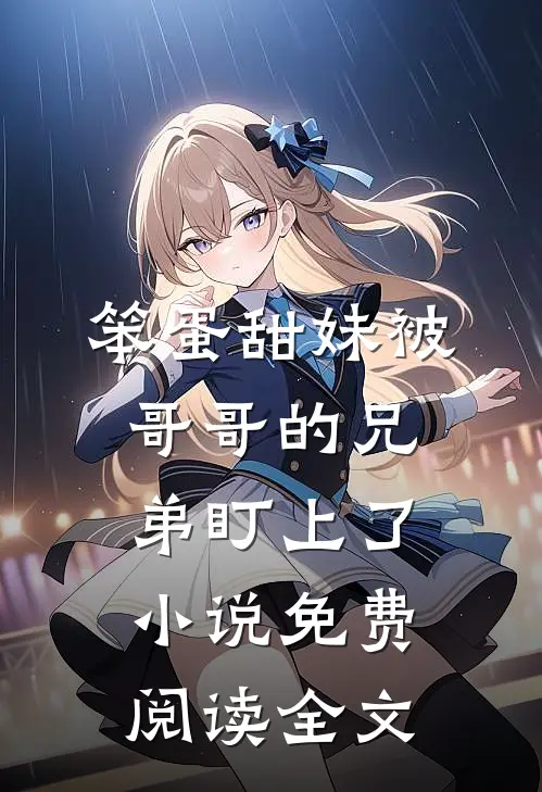 笨蛋甜妹被哥哥的兄弟盯上了小说免费阅读全文