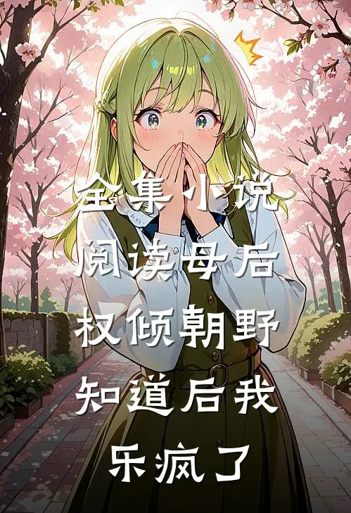 全集小说阅读母后权倾朝野，知道后我乐疯了