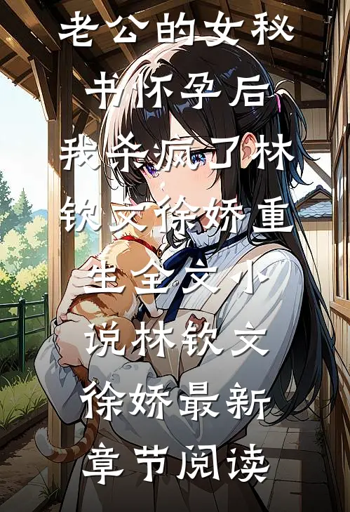 老公的女秘书怀孕后，我杀疯了林钦文徐娇重生全文小说林钦文徐娇最新章节阅读
