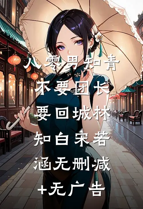 八零男知青不要团长要回城林知白宋若涵无删减+无广告