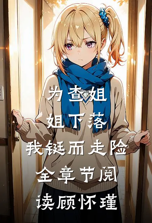 为查姐姐下落，我铤而走险全章节阅读顾怀瑾