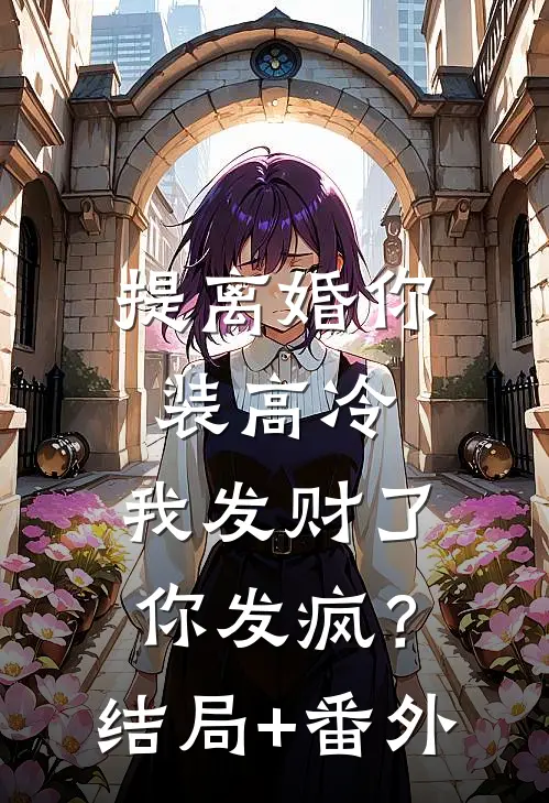 提离婚你装高冷，我发财了你发疯？结局+番外