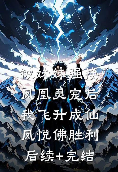 被妹妹强换凤凰灵宠后，我飞升成仙凤悦佛胜利后续+完结