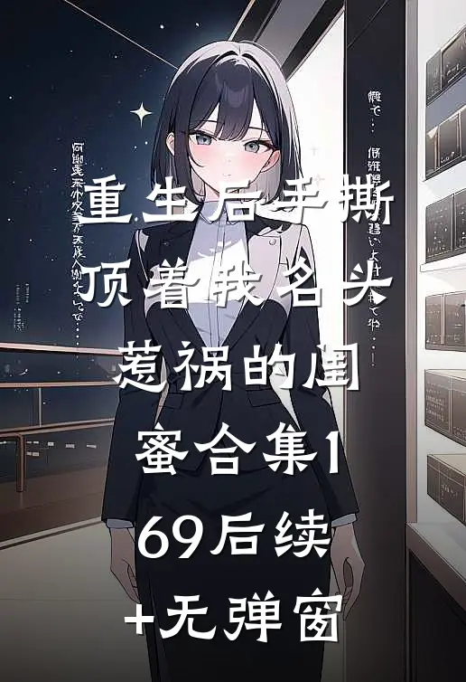 重生后手撕顶着我名头惹祸的闺蜜合集169后续+无弹窗