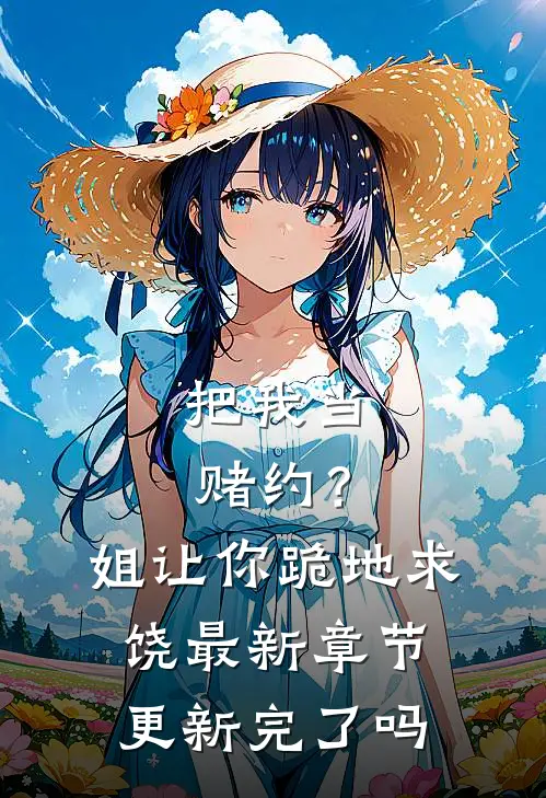 把我当赌约？姐让你跪地求饶最新章节更新完了吗