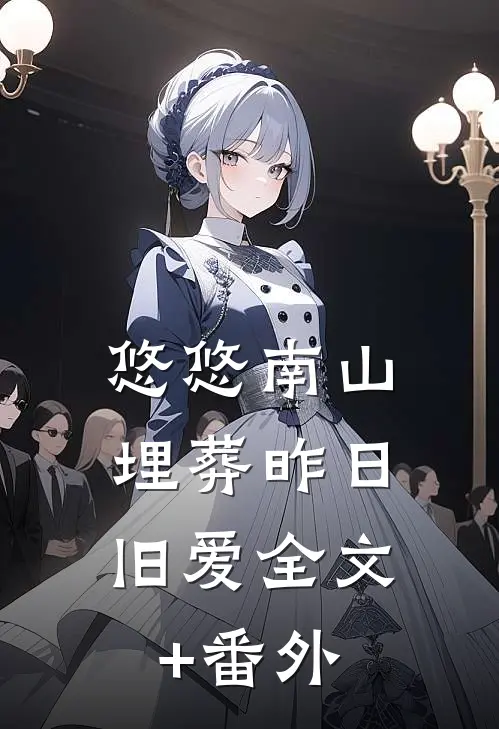 悠悠南山，埋葬昨日旧爱全文+番外