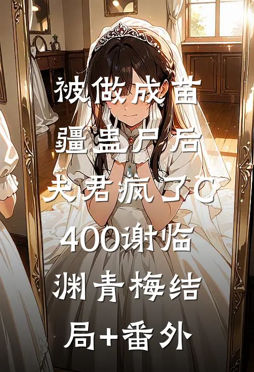 被做成苗疆蛊尸后，夫君疯了C400谢临渊青梅结局+番外