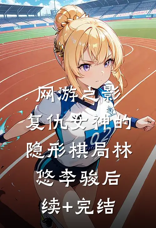 网游之影：复仇女神的隐形棋局林悠李骏后续+完结