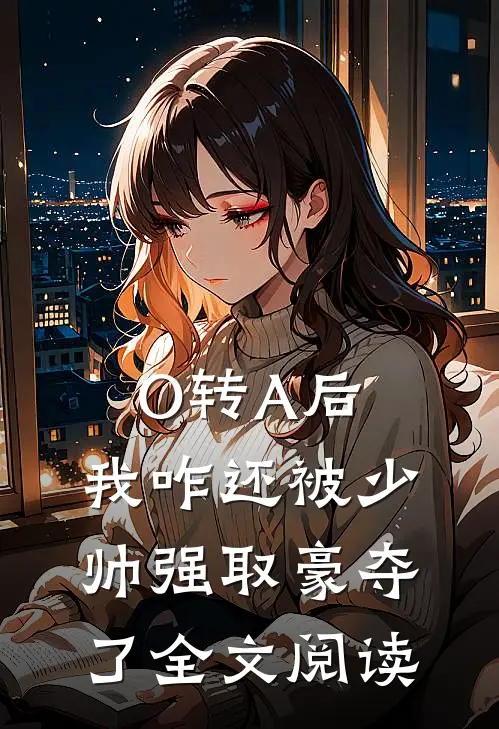 O转A后，我咋还被少帅强取豪夺了全文阅读