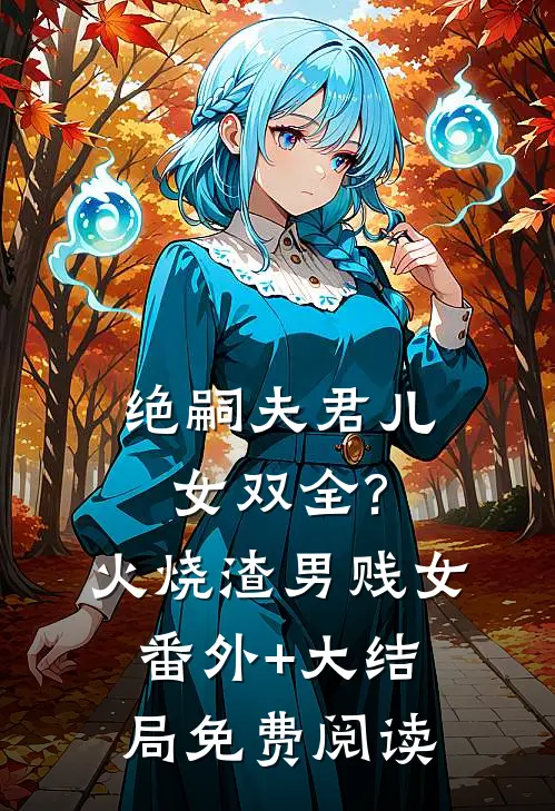 绝嗣夫君儿女双全?火烧渣男贱女番外+大结局免费阅读