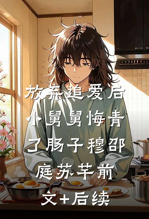 放弃追爱后，小舅舅悔青了肠子穆邵庭苏芊前文+后续