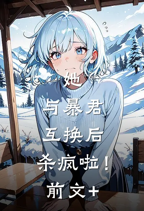 她，与暴君互换后，杀疯啦！前文+