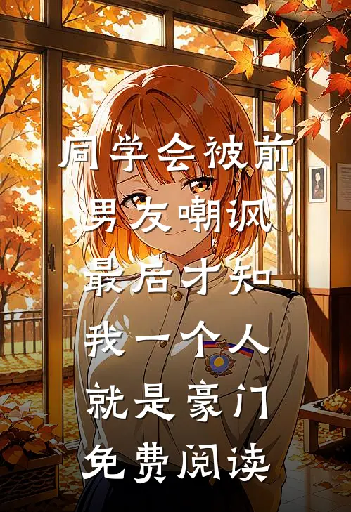 同学会被前男友嘲讽，最后才知我一个人就是豪门免费阅读