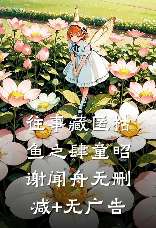 往事藏匿枯鱼之肆童昭谢闻舟无删减+无广告
