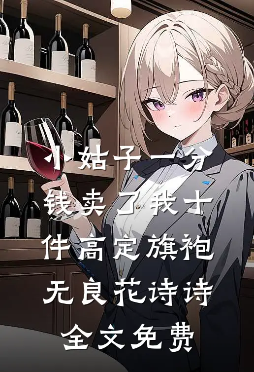 小姑子一分钱卖了我十件高定旗袍无良花诗诗全文免费