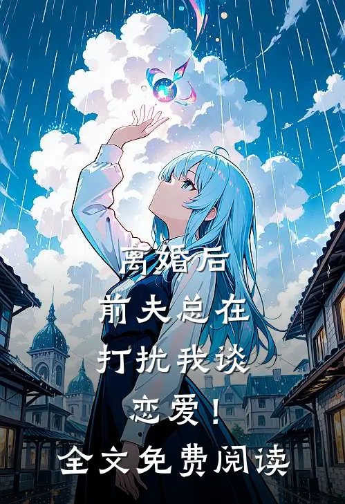 离婚后，前夫总在打扰我谈恋爱！全文免费阅读