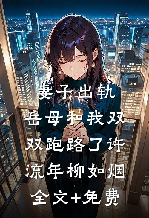 妻子出轨，岳母和我双双跑路了许流年柳如烟全文+免费