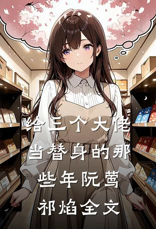 给三个大佬当替身的那些年阮莺祁焰全文
