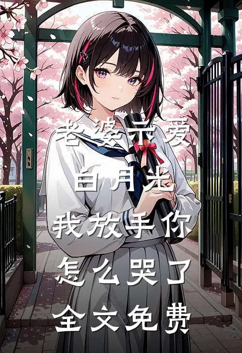 老婆示爱白月光，我放手你怎么哭了全文免费