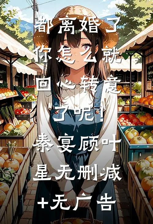 都离婚了，你怎么就回心转意了呢！秦宴顾叶星无删减+无广告