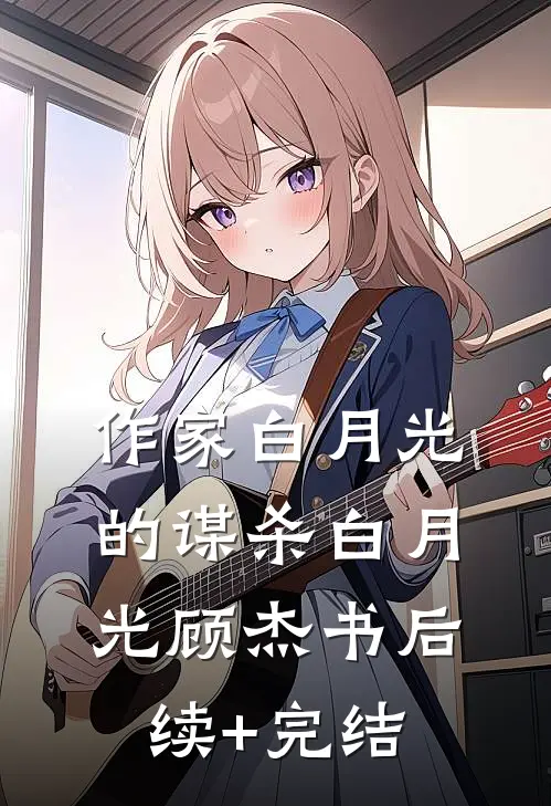 作家白月光的谋杀白月光顾杰书后续+完结