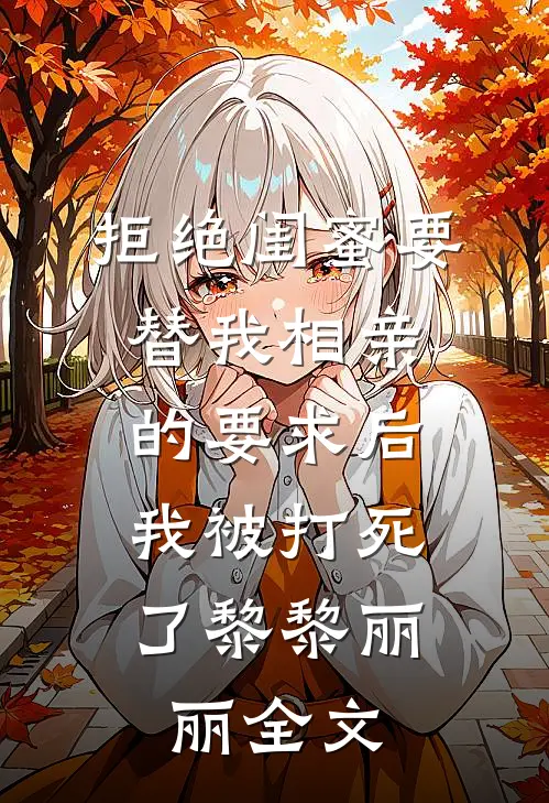 拒绝闺蜜要替我相亲的要求后，我被打死了黎黎丽丽全文