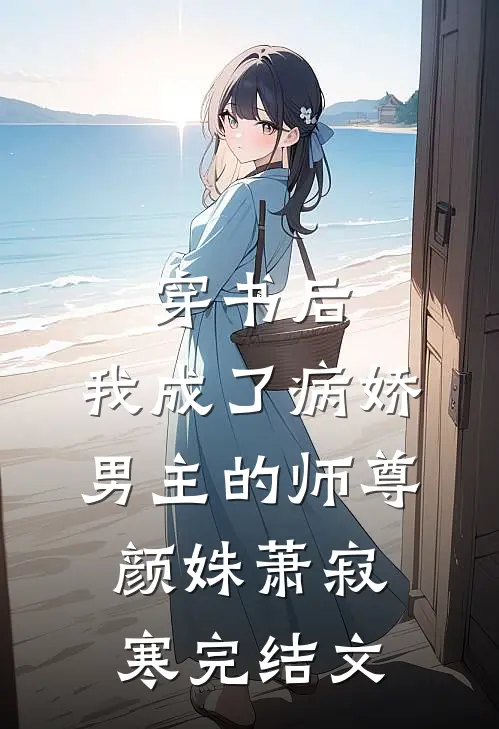 穿书后，我成了病娇男主的师尊颜姝萧寂寒完结文