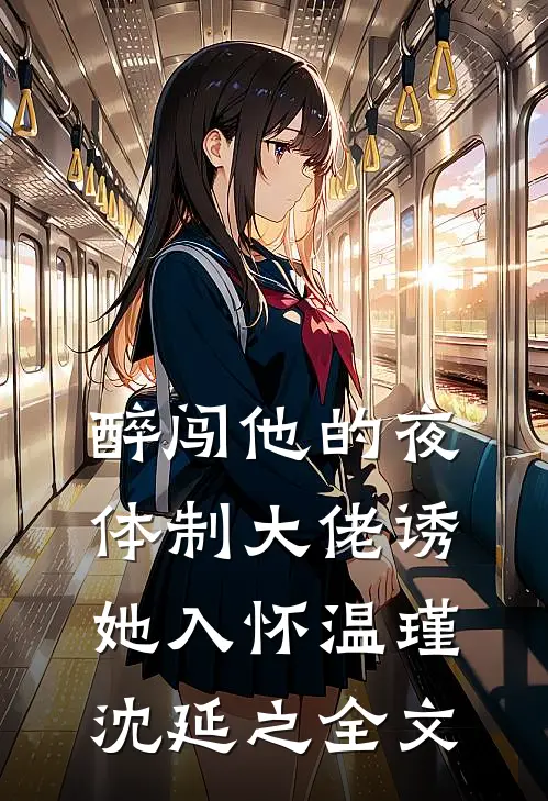 醉闯他的夜，体制大佬诱她入怀温瑾沈延之全文