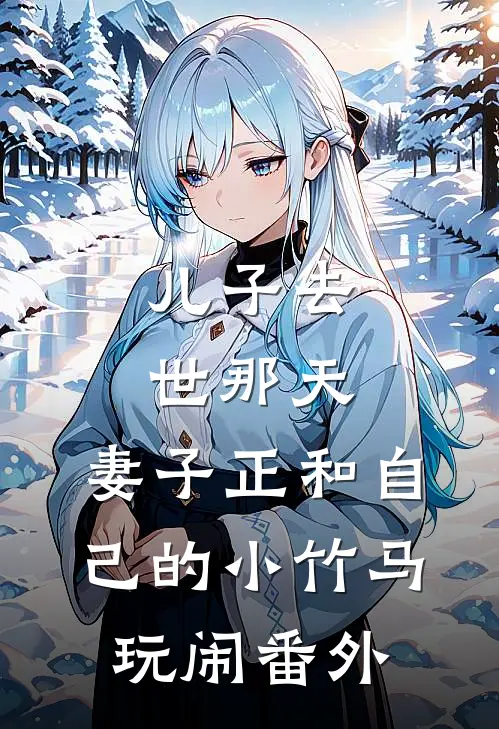 儿子去世那天，妻子正和自己的小竹马玩闹 番外