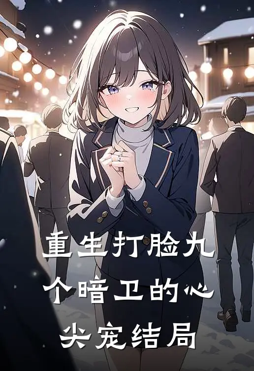 重生打脸九个暗卫的心尖宠结局