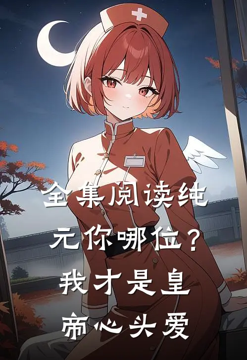 全集阅读纯元你哪位？我才是皇帝心头爱