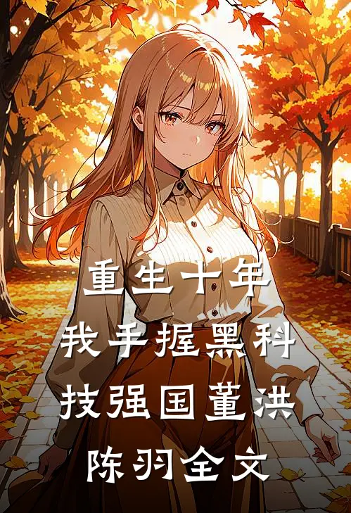 重生十年，我手握黑科技强国董洪陈羽全文