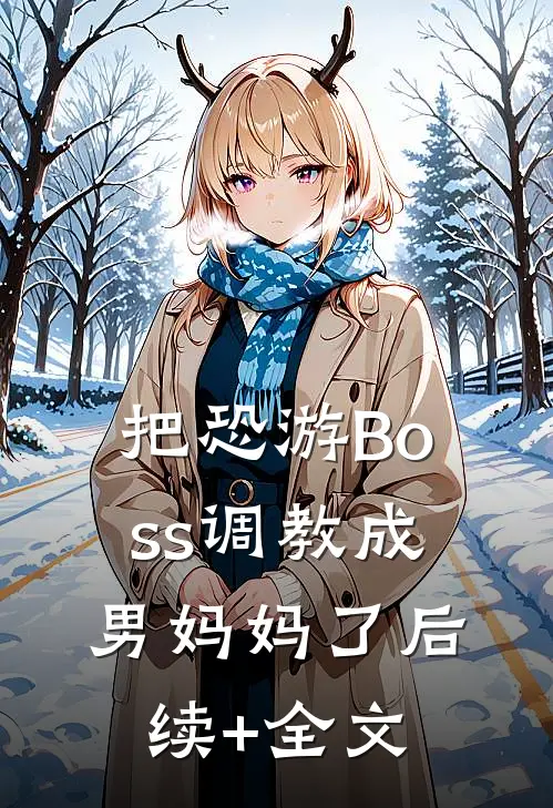 把恐游Boss调教成男妈妈了后续+全文