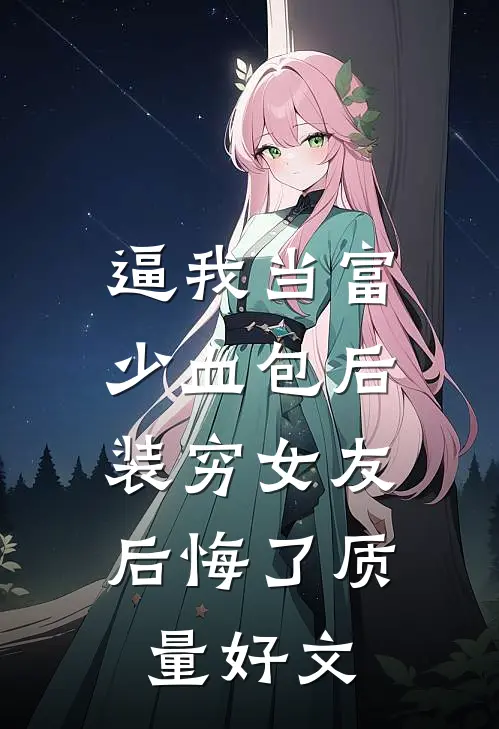 逼我当富少血包后，装穷女友后悔了质量好文