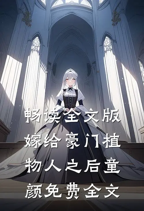 畅读全文版嫁给豪门植物人之后童颜免费全文