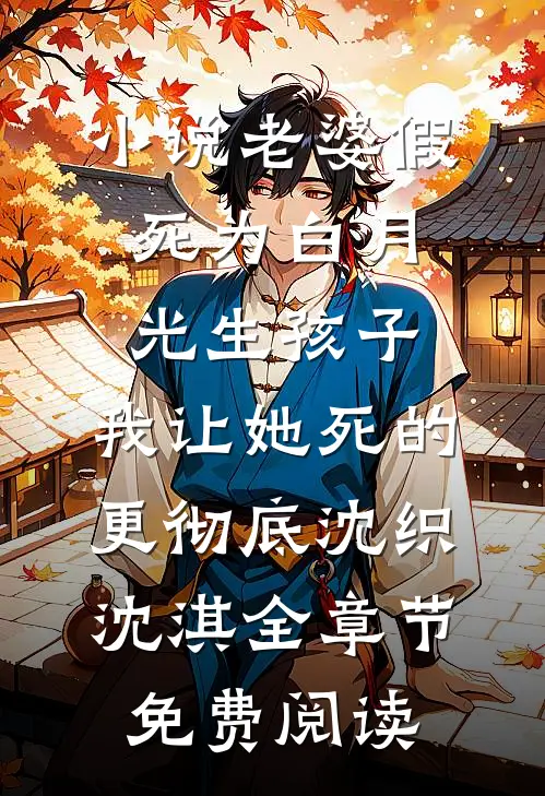 小说老婆假死为白月光生孩子，我让她死的更彻底沈织沈淇全章节免费阅读