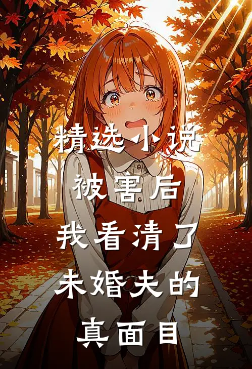 精选小说被害后，我看清了未婚夫的真面目