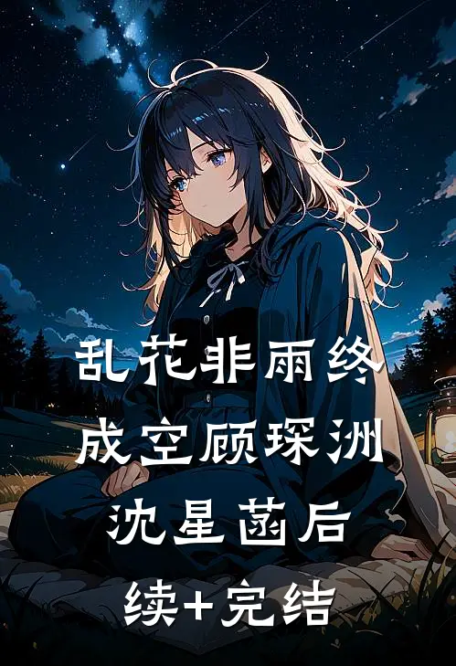 乱花非雨终成空顾琛洲沈星菡后续+完结