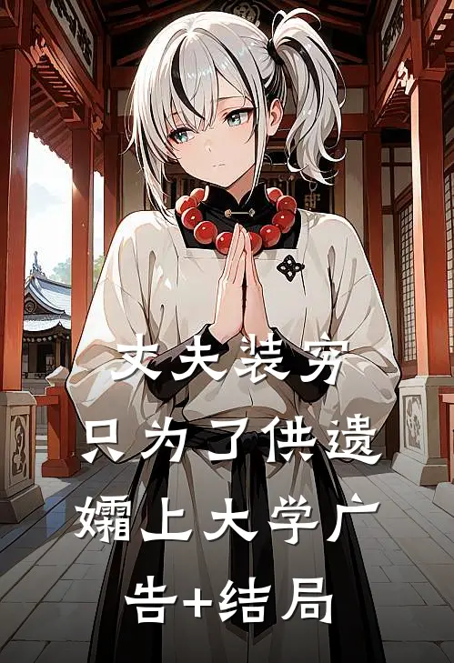 丈夫装穷，只为了供遗孀上大学广告+结局