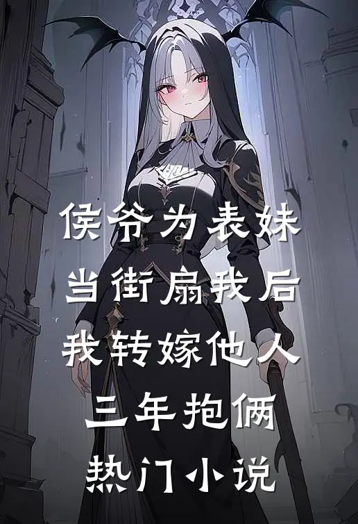 侯爷为表妹当街扇我后，我转嫁他人三年抱俩热门小说
