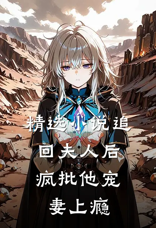 精选小说追回夫人后，疯批他宠妻上瘾