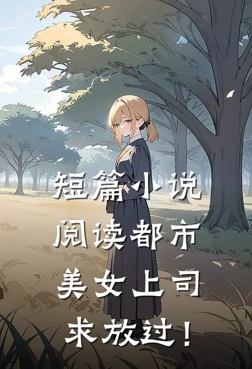 短篇小说阅读都市：美女上司，求放过！