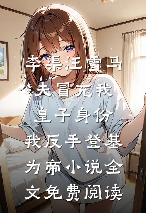 李渠汪雪马夫冒充我皇子身份，我反手登基为帝小说全文免费阅读
