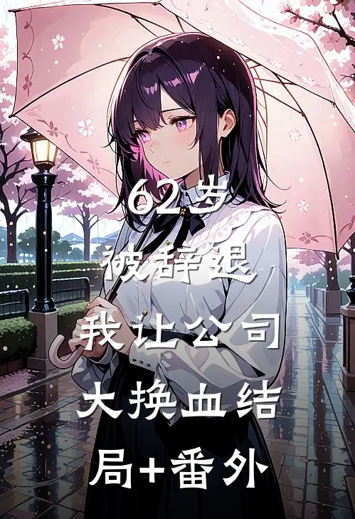 62岁被辞退，我让公司大换血结局+番外
