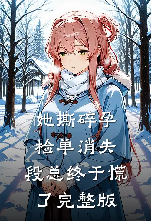 她撕碎孕检单消失，段总终于慌了完整版