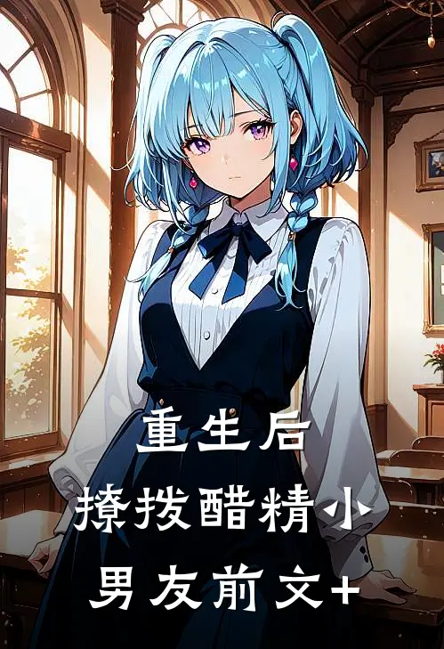 重生后，撩拨醋精小男友前文+