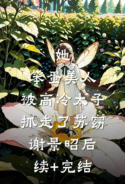 她，笨蛋美人，被高冷太子抓走了苏窈谢景昭后续+完结